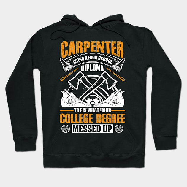 Carpenter Using A High School Diploma to Fix What Your College Degree Messed Up Hoodie by ProArts